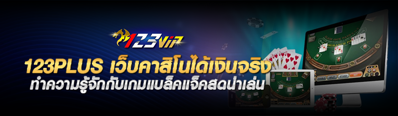 123plus เว็บคาสิโนได้เงินจริง ทำความรู้จักกับเกมแบล็คแจ็คสดน