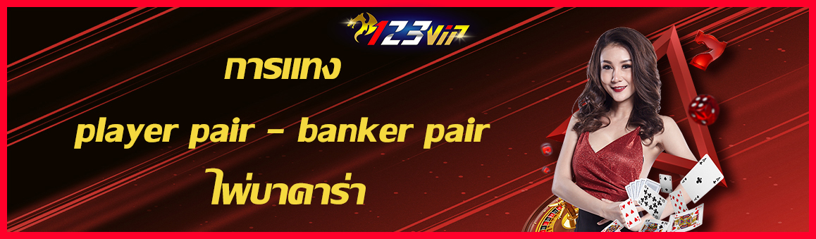 การแทง player pair – banker pair ไพ่บาคาร่า